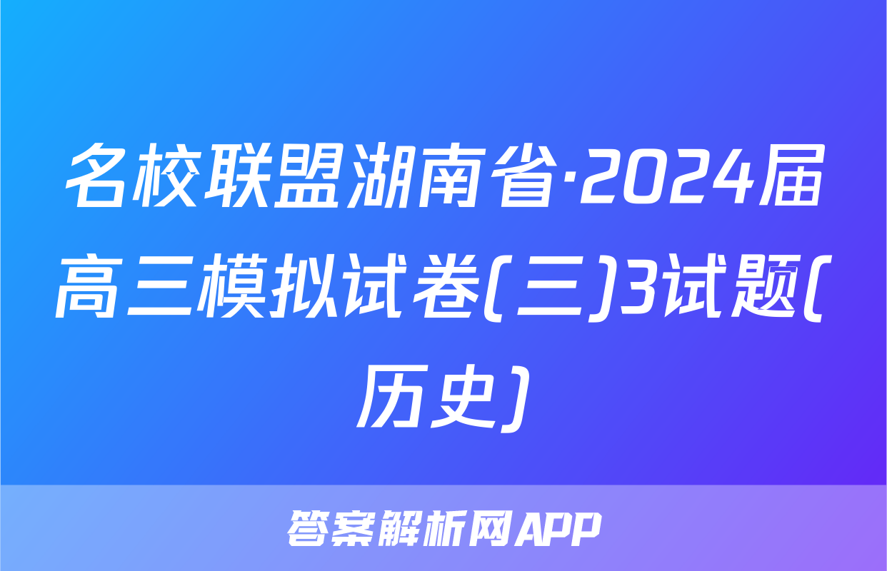 名校联盟湖南省·2024届高三模拟试卷(三)3试题(历史)