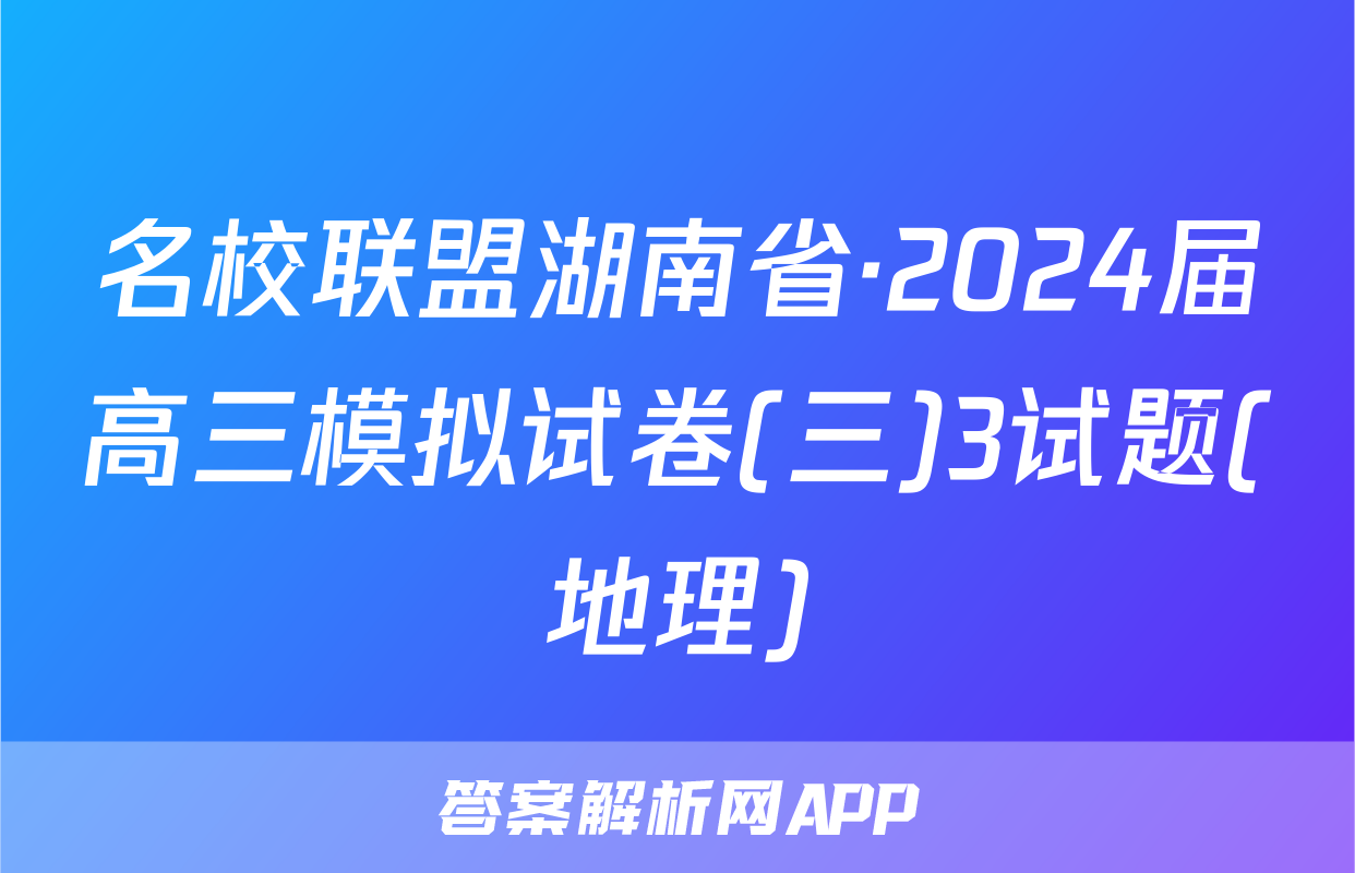 名校联盟湖南省·2024届高三模拟试卷(三)3试题(地理)