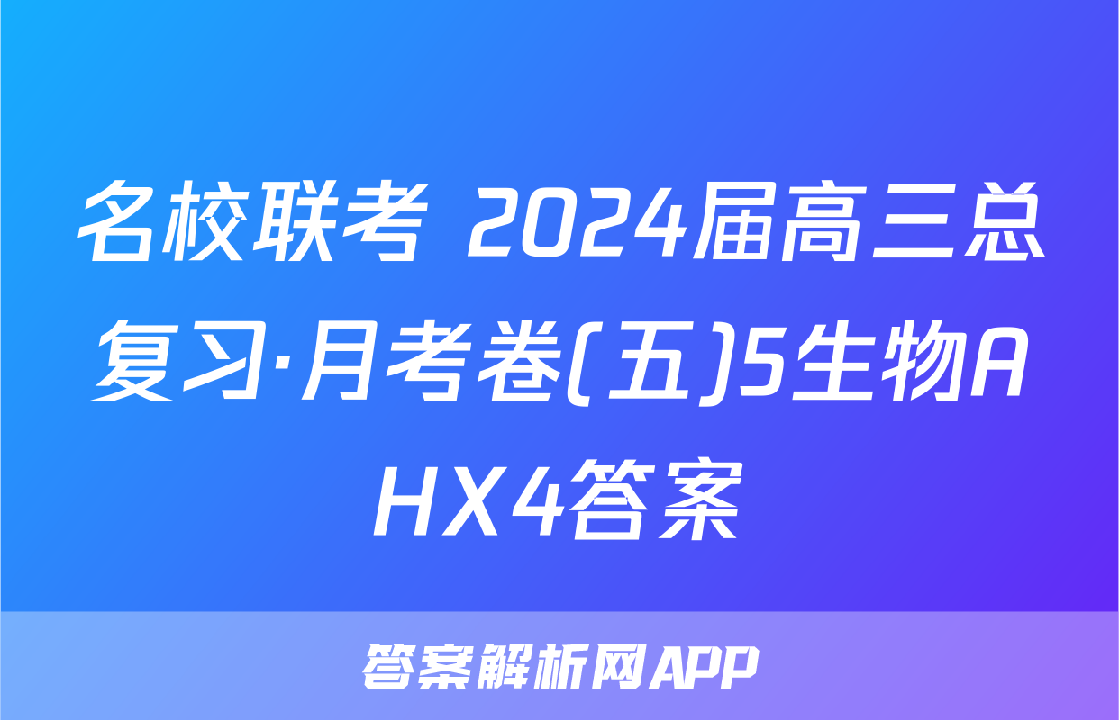 名校联考 2024届高三总复习·月考卷(五)5生物AHX4答案