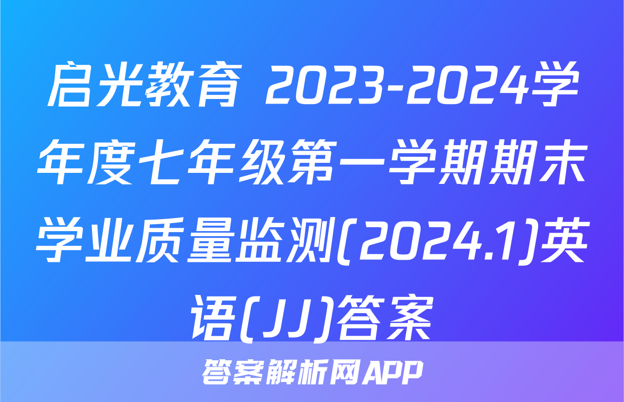 启光教育 2023-2024学年度七年级第一学期期末学业质量监测(2024.1)英语(JJ)答案