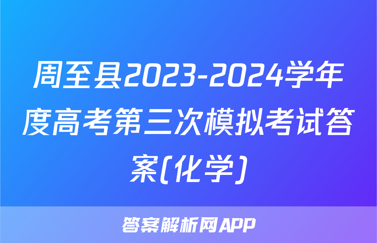 周至县2023-2024学年度高考第三次模拟考试答案(化学)
