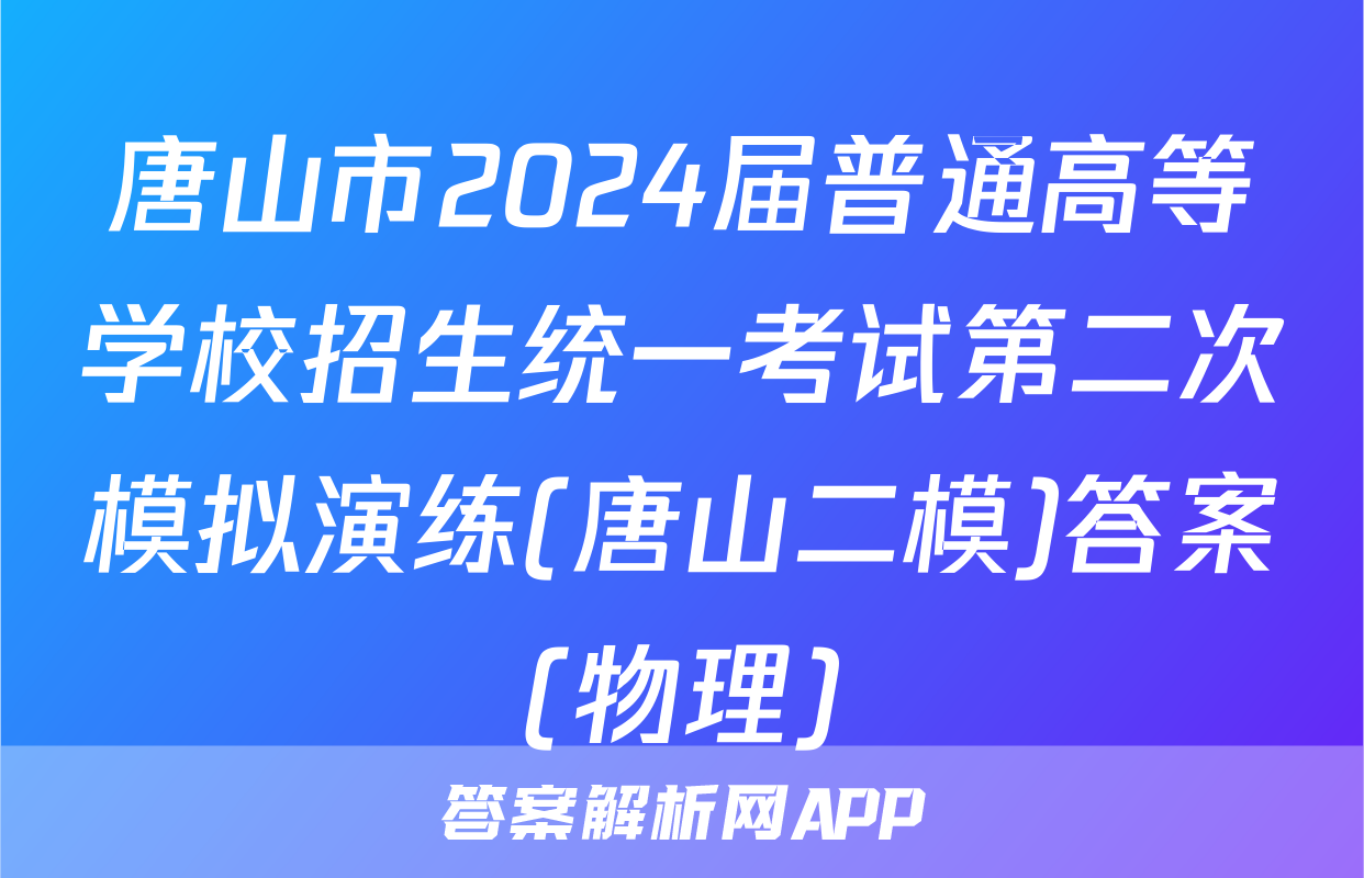 唐山市2024届普通高等学校招生统一考试第二次模拟演练(唐山二模)答案(物理)
