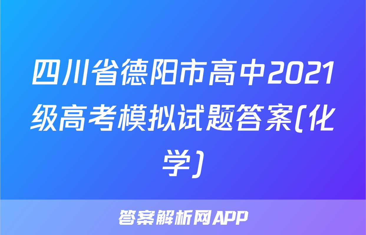 四川省德阳市高中2021级高考模拟试题答案(化学)