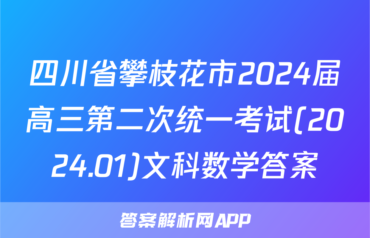四川省攀枝花市2024届高三第二次统一考试(2024.01)文科数学答案