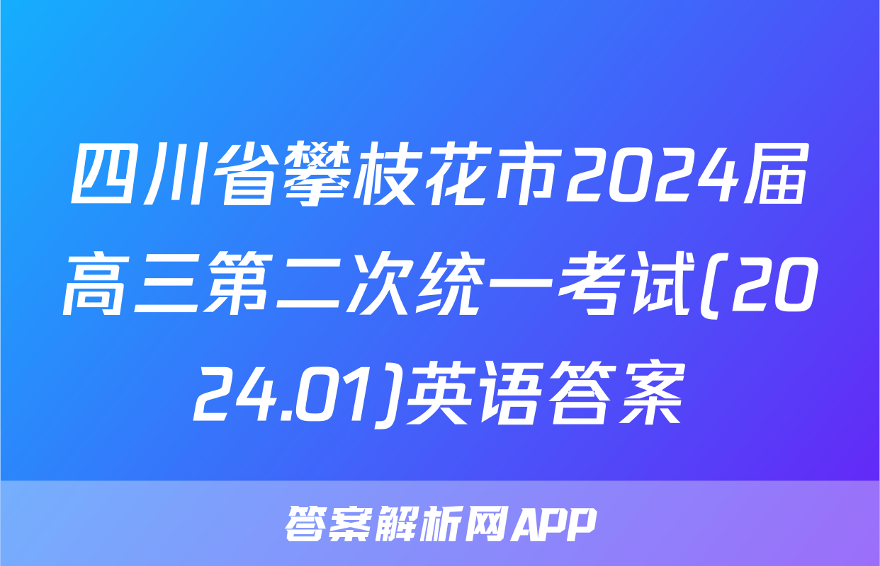 四川省攀枝花市2024届高三第二次统一考试(2024.01)英语答案