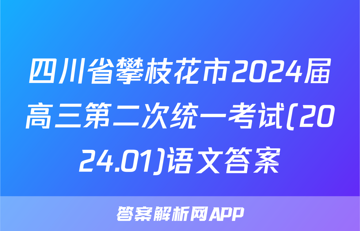 四川省攀枝花市2024届高三第二次统一考试(2024.01)语文答案