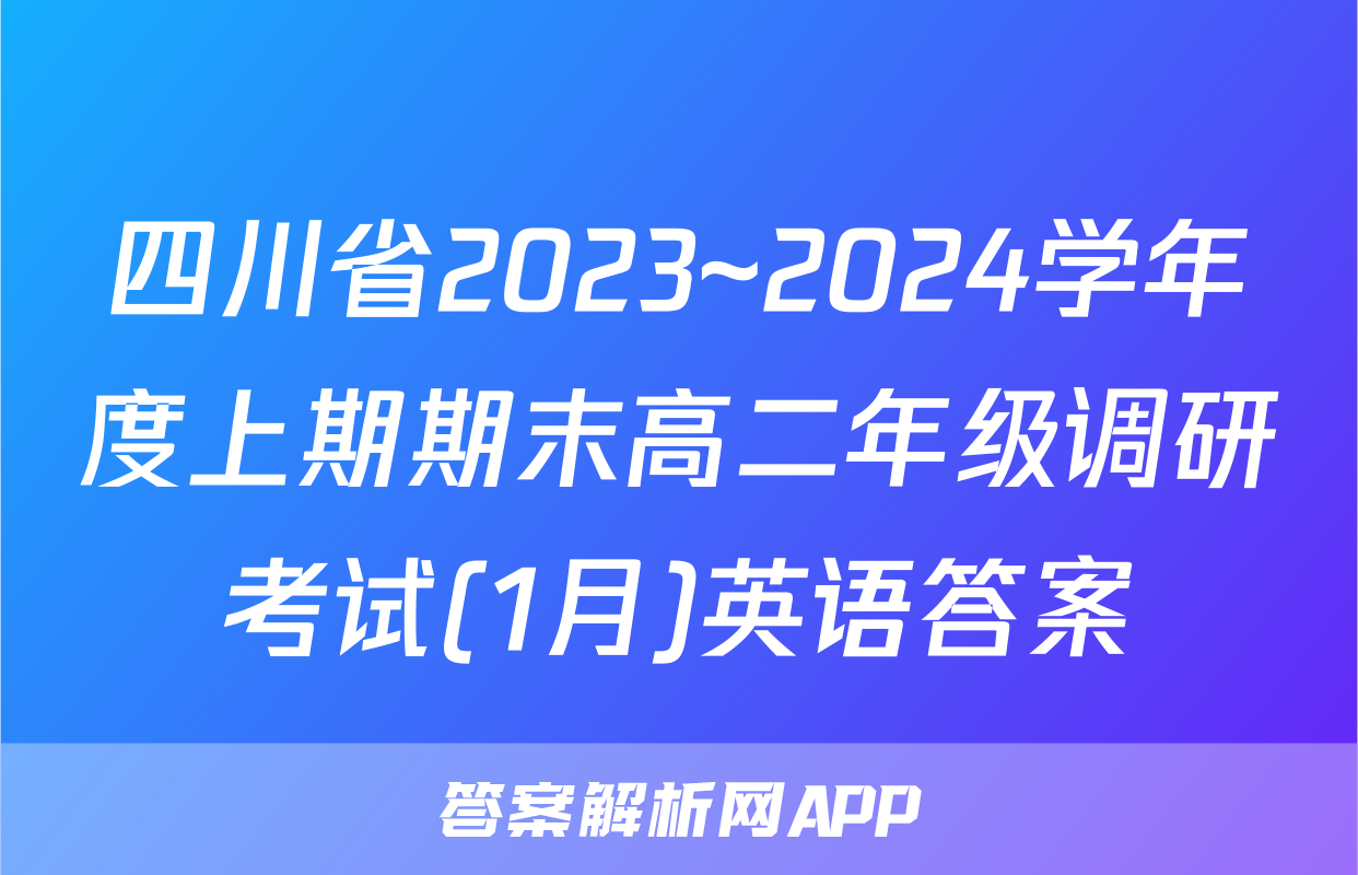 四川省2023~2024学年度上期期末高二年级调研考试(1月)英语答案