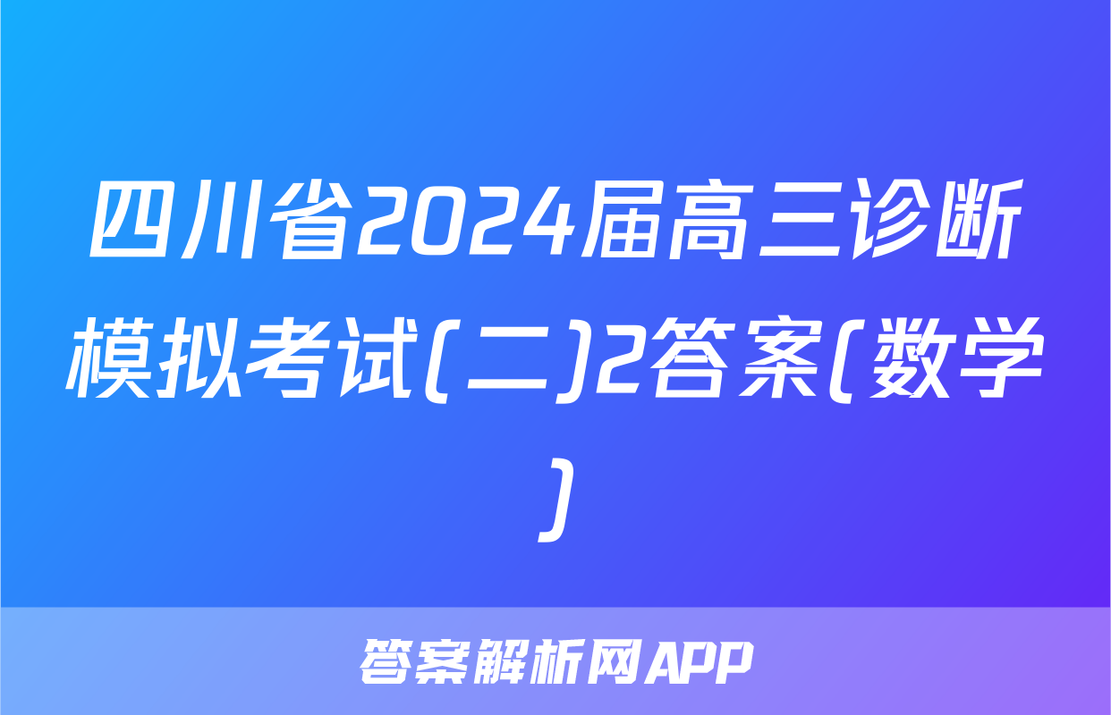 四川省2024届高三诊断模拟考试(二)2答案(数学)
