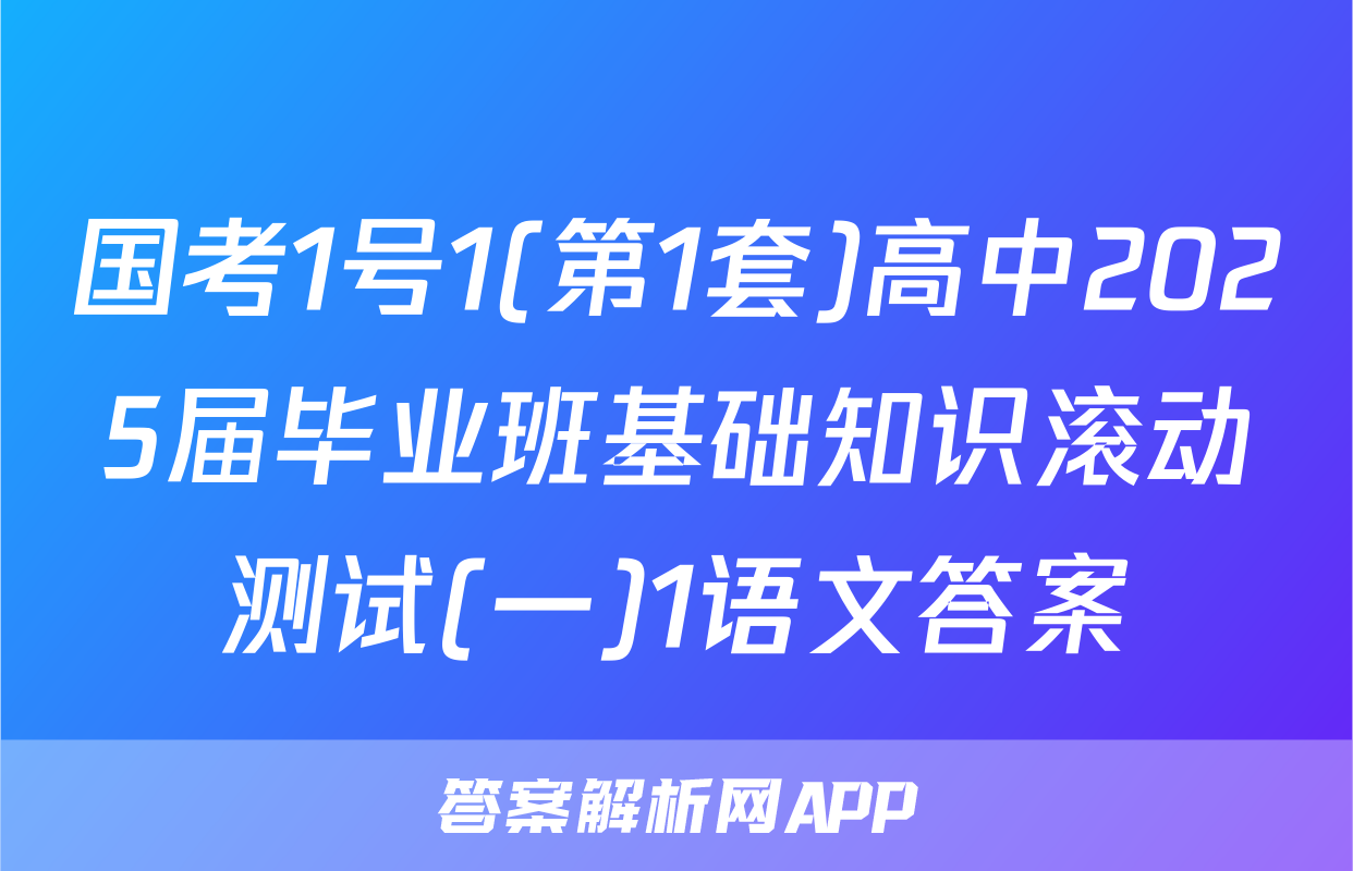 国考1号1(第1套)高中2025届毕业班基础知识滚动测试(一)1语文答案