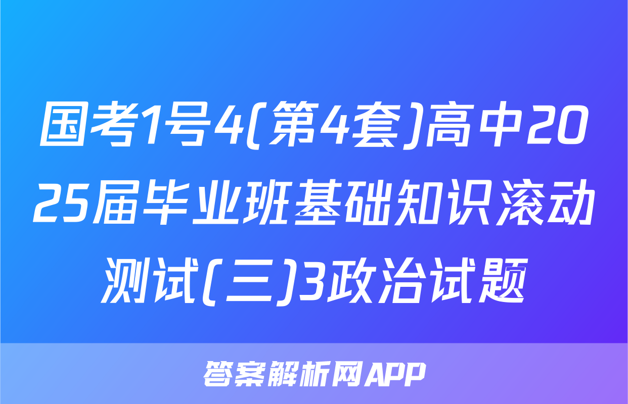 国考1号4(第4套)高中2025届毕业班基础知识滚动测试(三)3政治试题