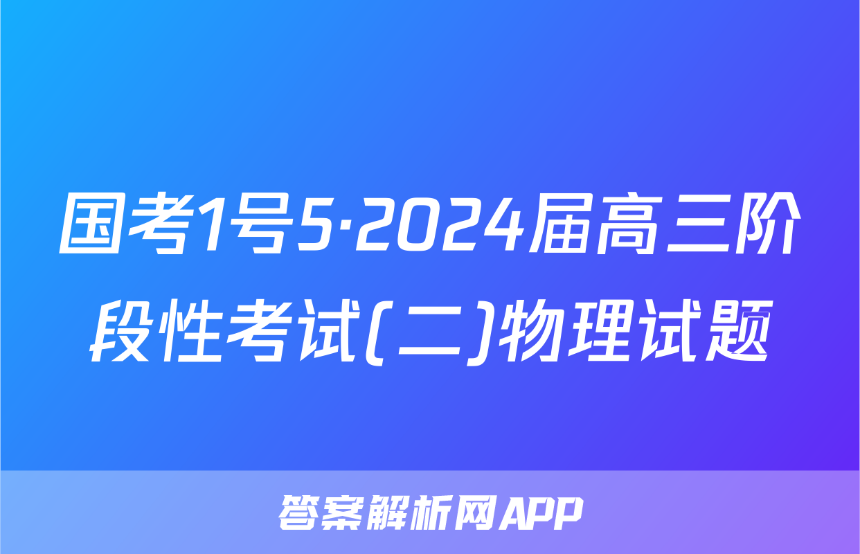 国考1号5·2024届高三阶段性考试(二)物理试题