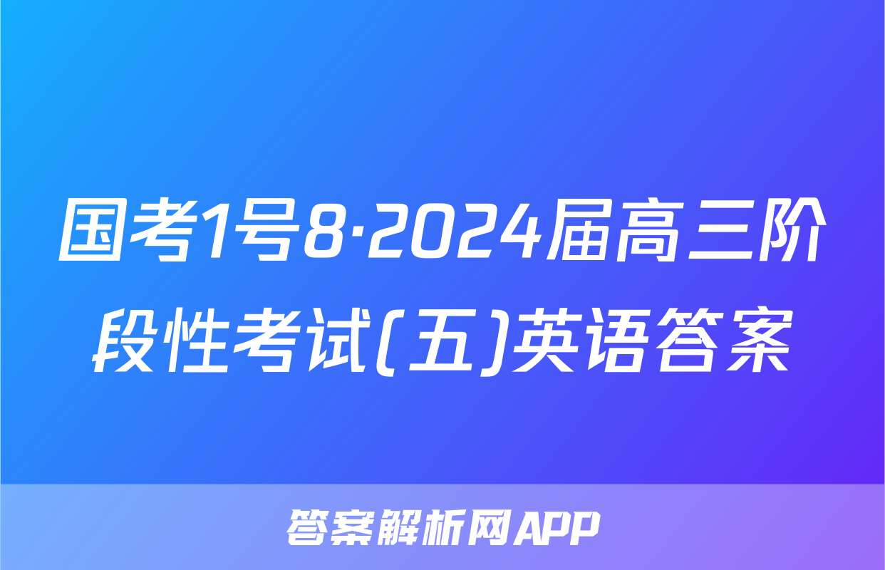 国考1号8·2024届高三阶段性考试(五)英语答案