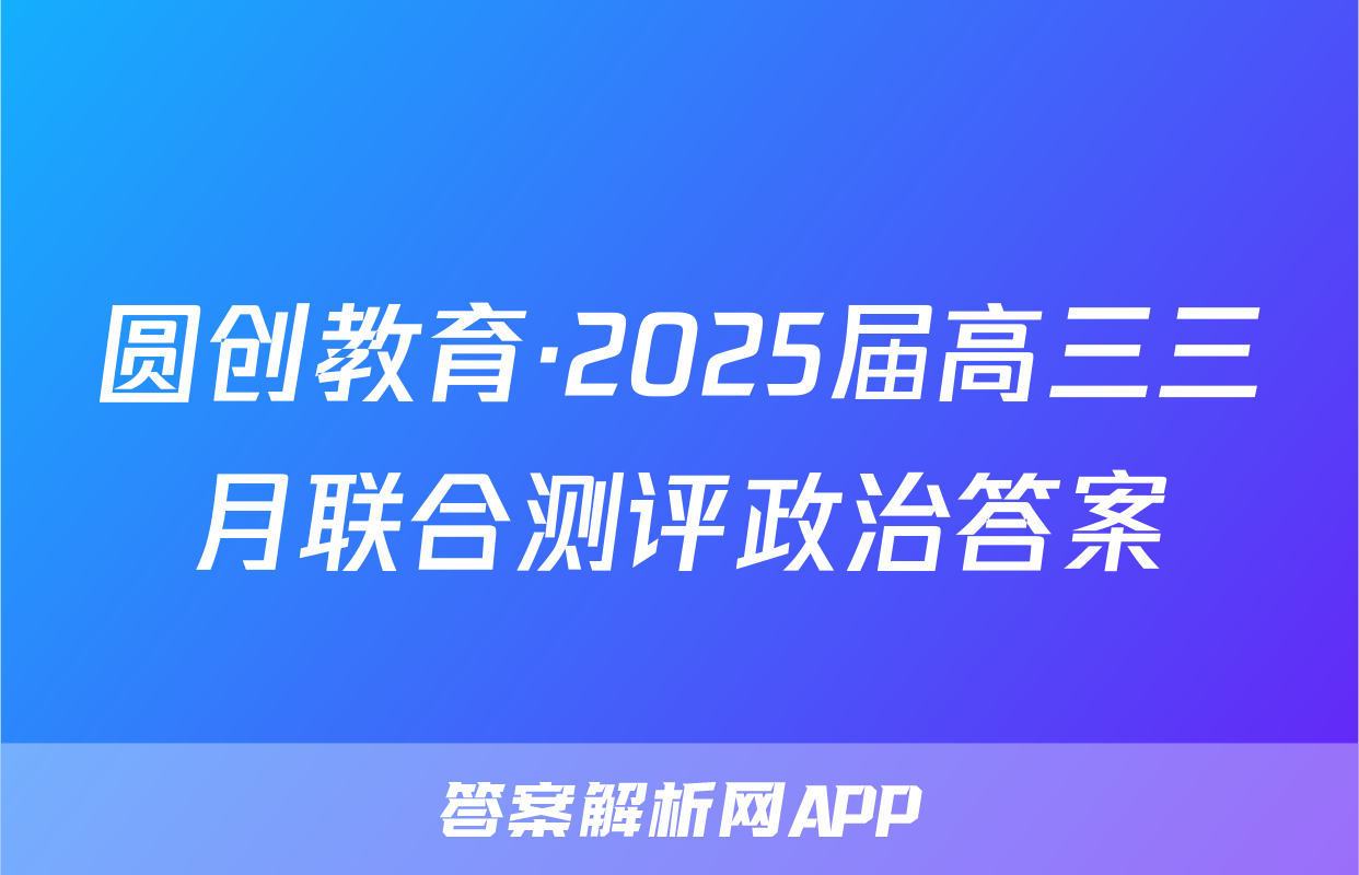 圆创教育·2025届高三三月联合测评政治答案