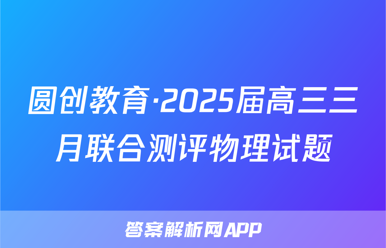 圆创教育·2025届高三三月联合测评物理试题