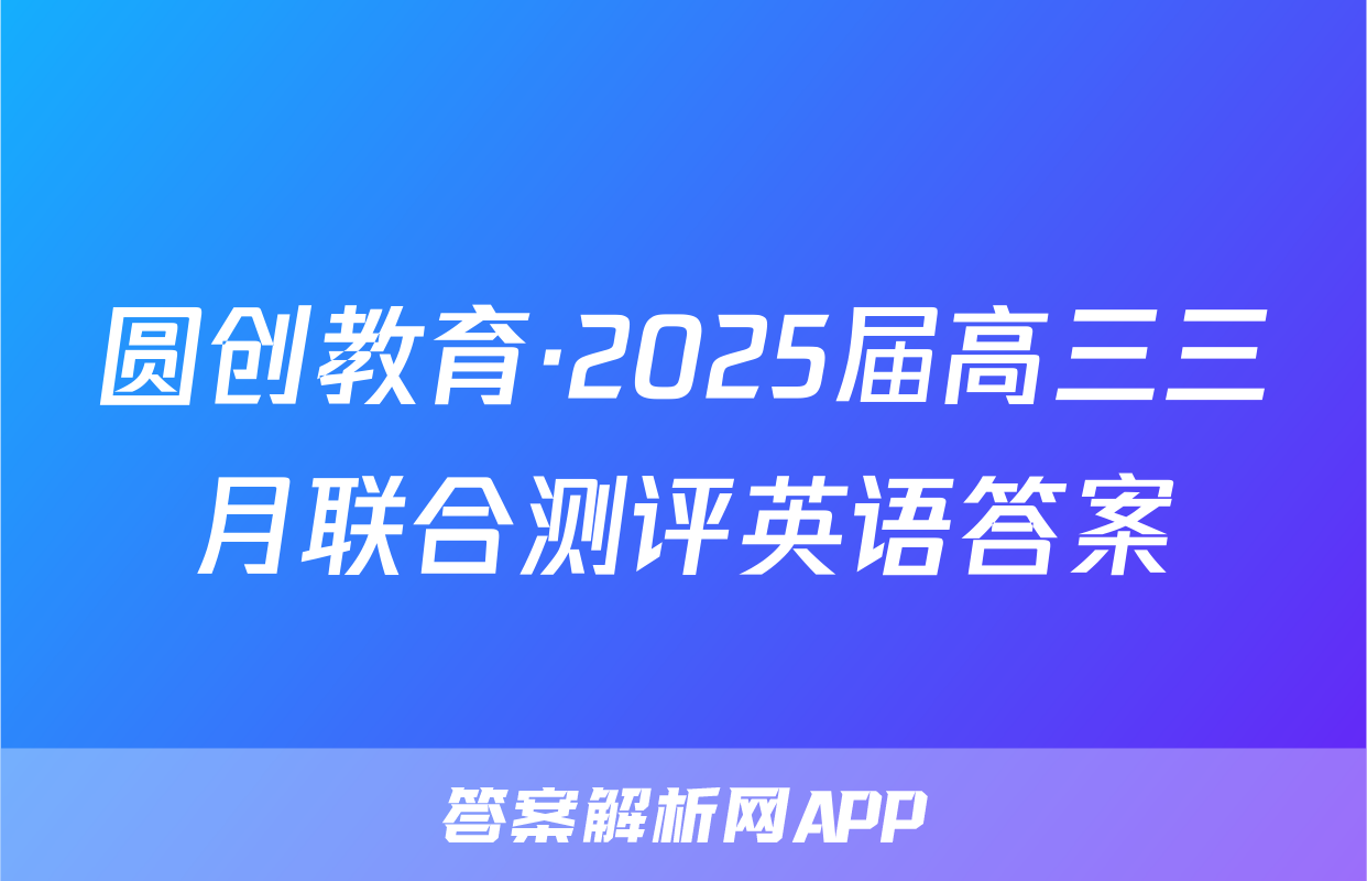 圆创教育·2025届高三三月联合测评英语答案
