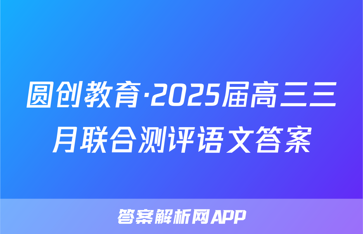 圆创教育·2025届高三三月联合测评语文答案
