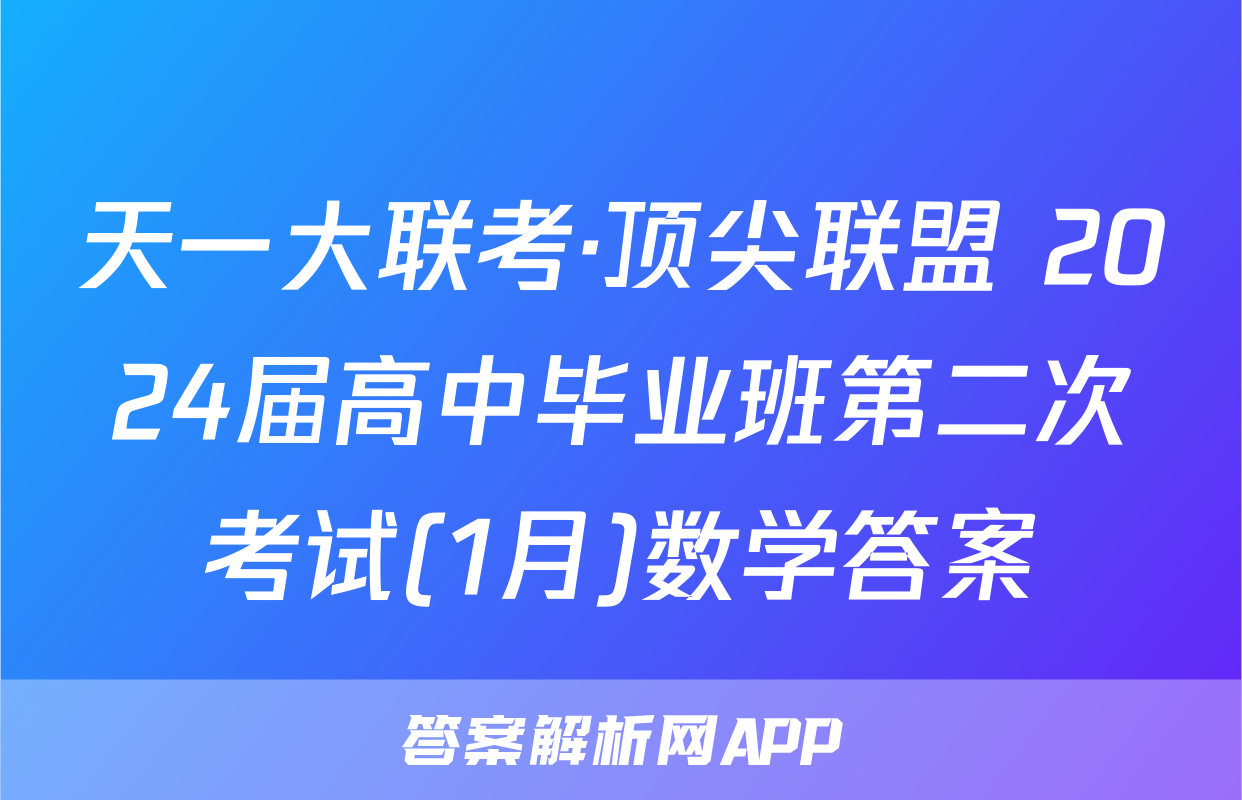 天一大联考·顶尖联盟 2024届高中毕业班第二次考试(1月)数学答案