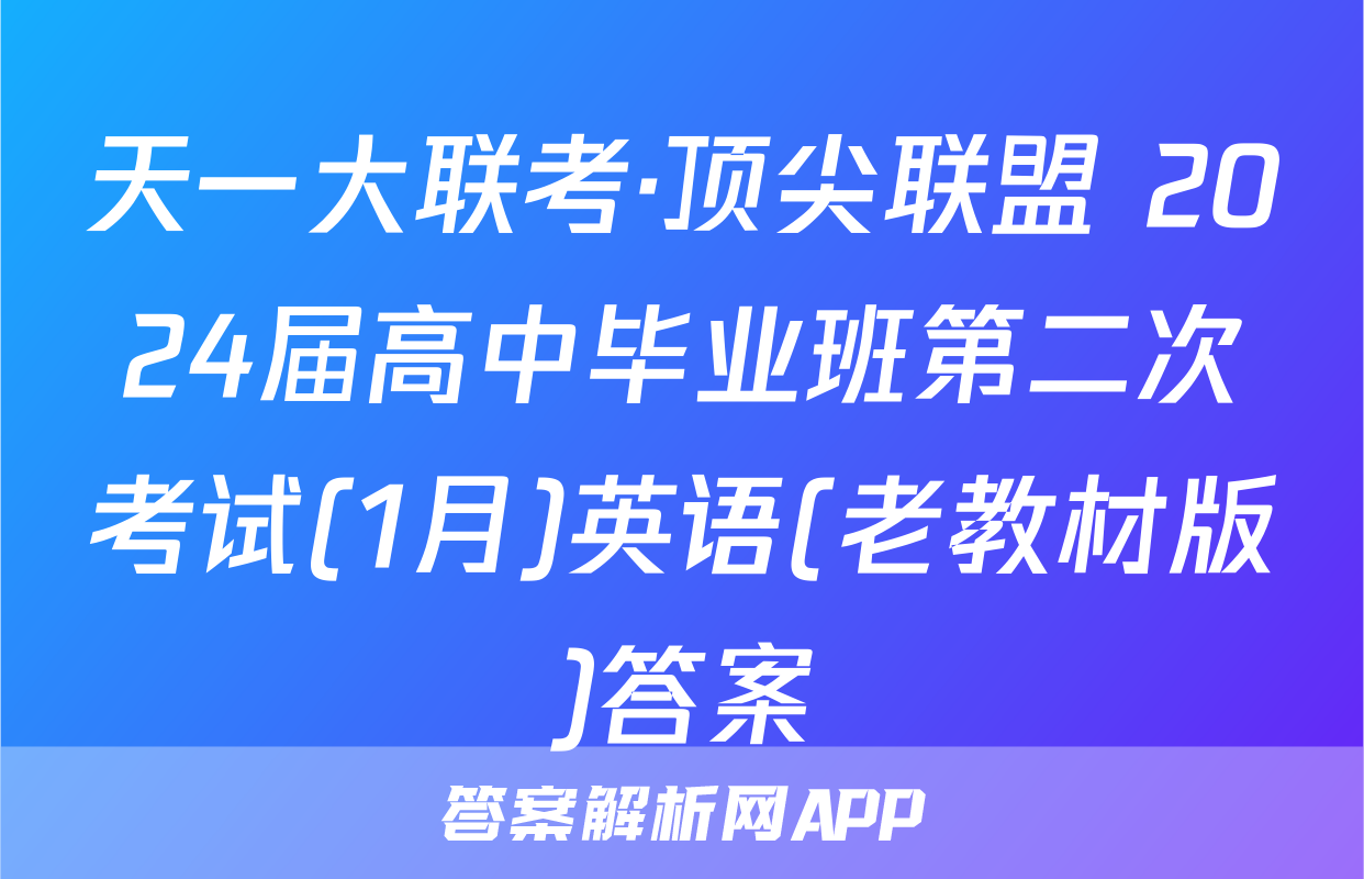 天一大联考·顶尖联盟 2024届高中毕业班第二次考试(1月)英语(老教材版)答案