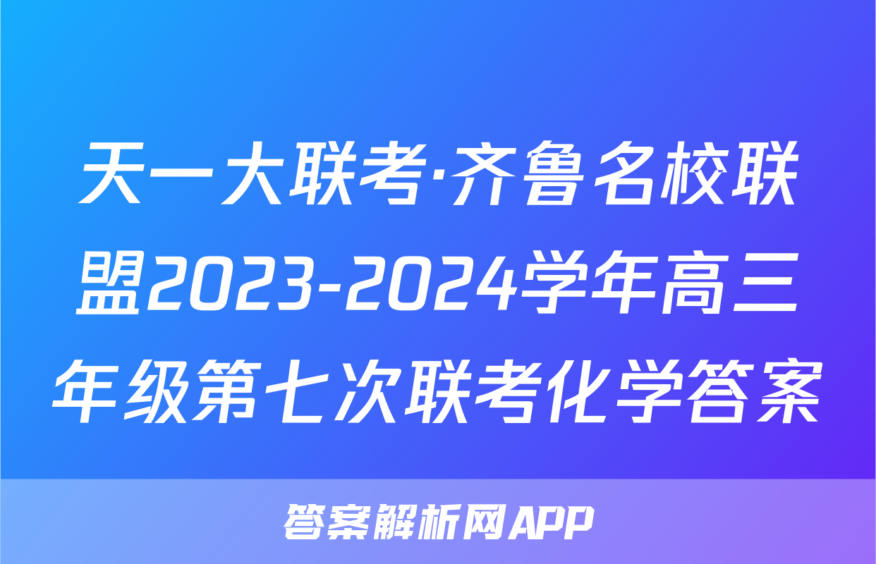 天一大联考·齐鲁名校联盟2023-2024学年高三年级第七次联考化学答案