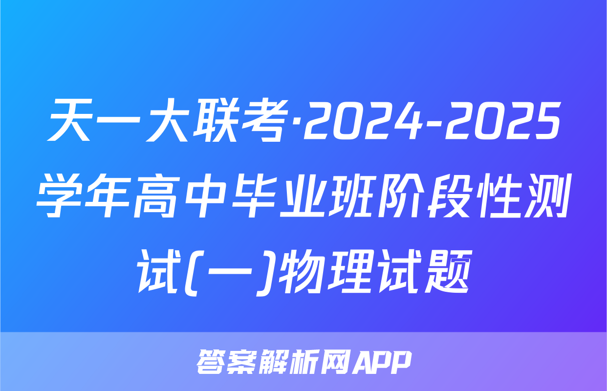 天一大联考·2024-2025学年高中毕业班阶段性测试(一)物理试题
