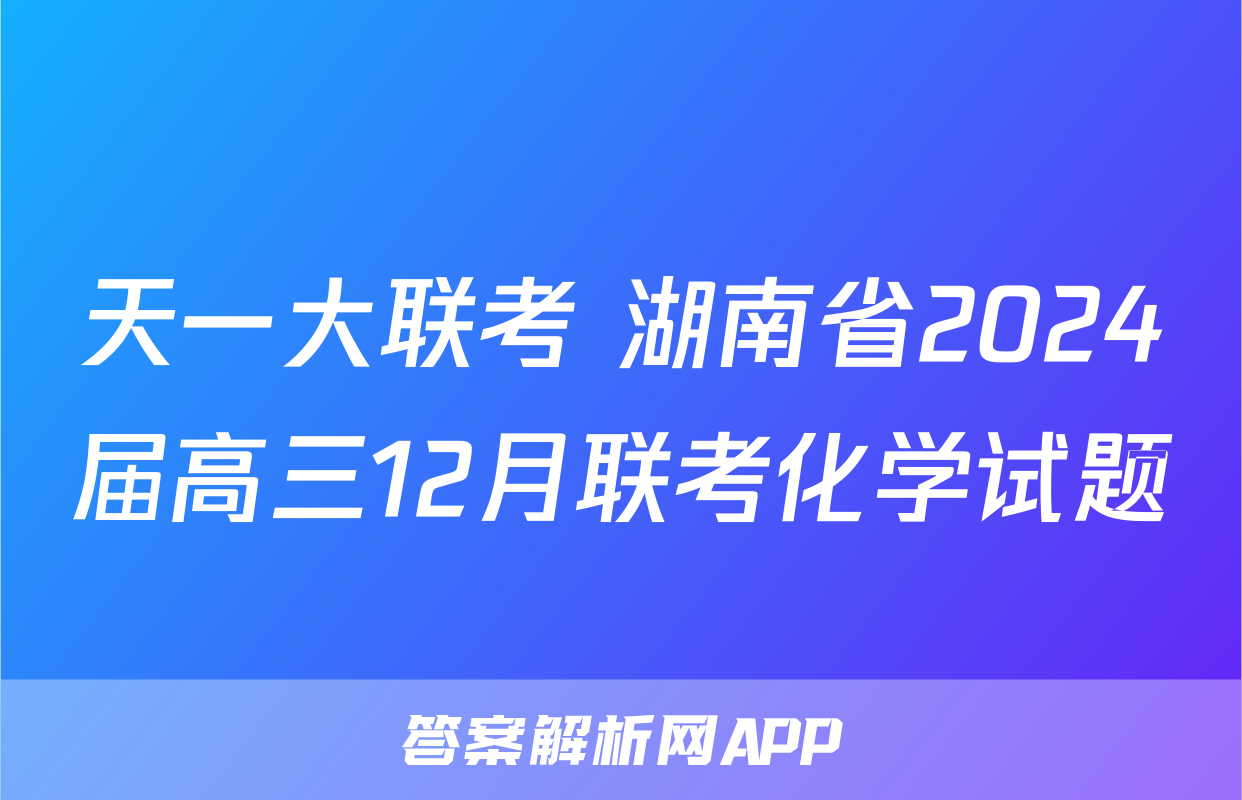 天一大联考 湖南省2024届高三12月联考化学试题
