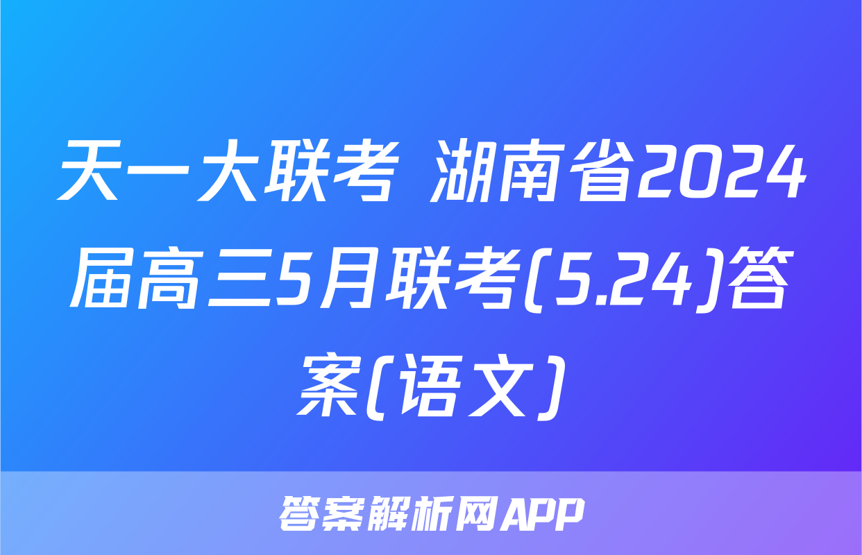 天一大联考 湖南省2024届高三5月联考(5.24)答案(语文)