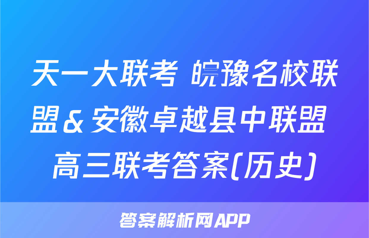 天一大联考 皖豫名校联盟＆安徽卓越县中联盟 高三联考答案(历史)