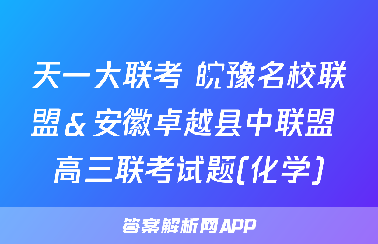 天一大联考 皖豫名校联盟＆安徽卓越县中联盟 高三联考试题(化学)