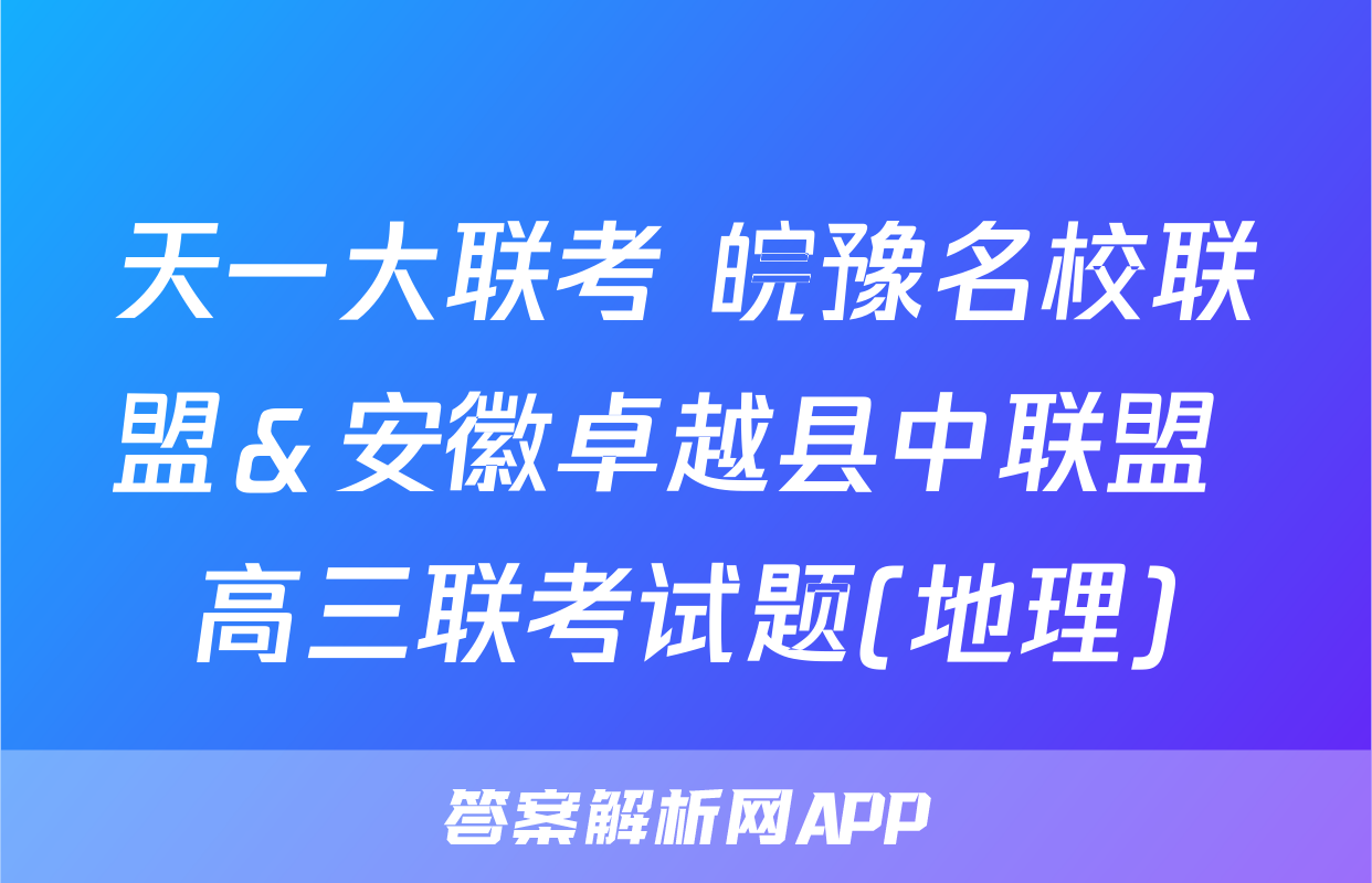 天一大联考 皖豫名校联盟＆安徽卓越县中联盟 高三联考试题(地理)