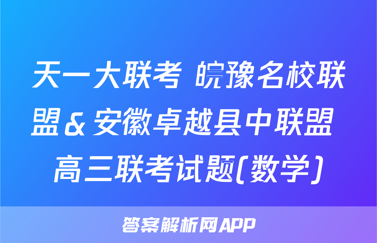 天一大联考 皖豫名校联盟＆安徽卓越县中联盟 高三联考试题(数学)