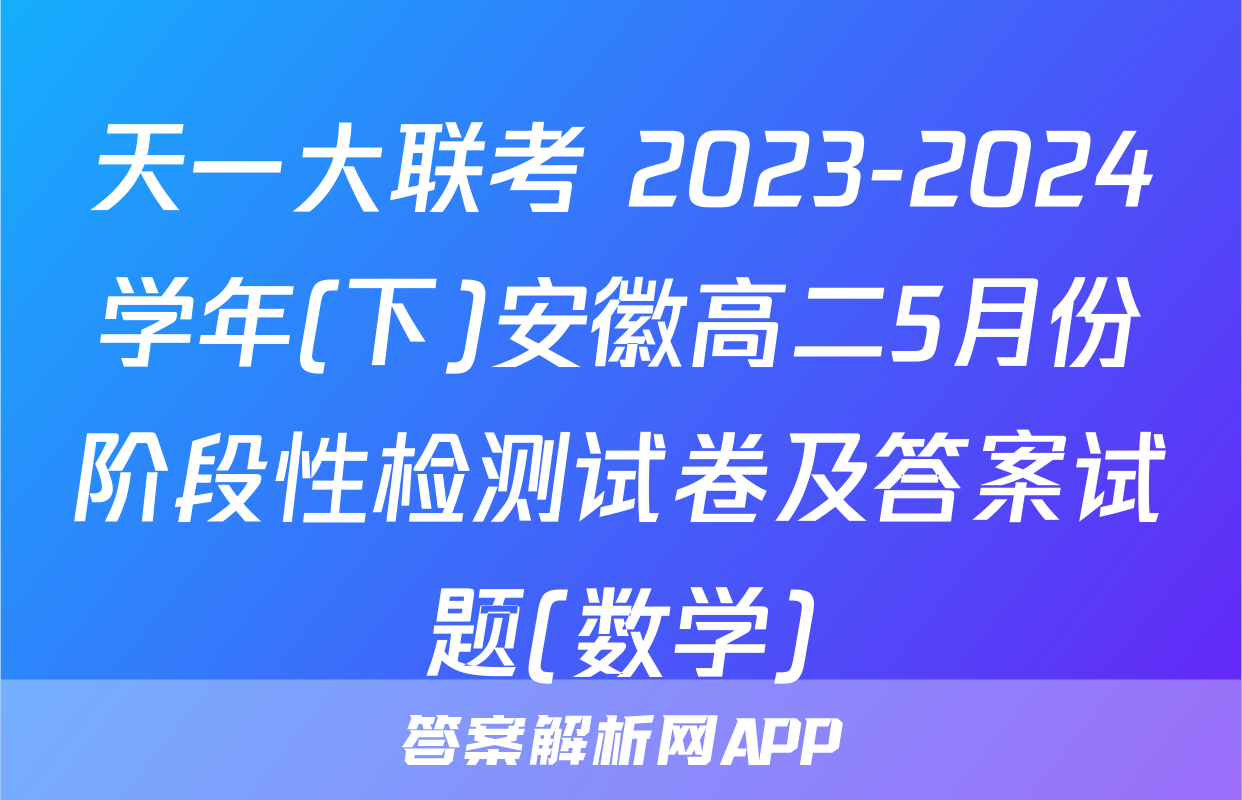 天一大联考 2023-2024学年(下)安徽高二5月份阶段性检测试卷及答案试题(数学)