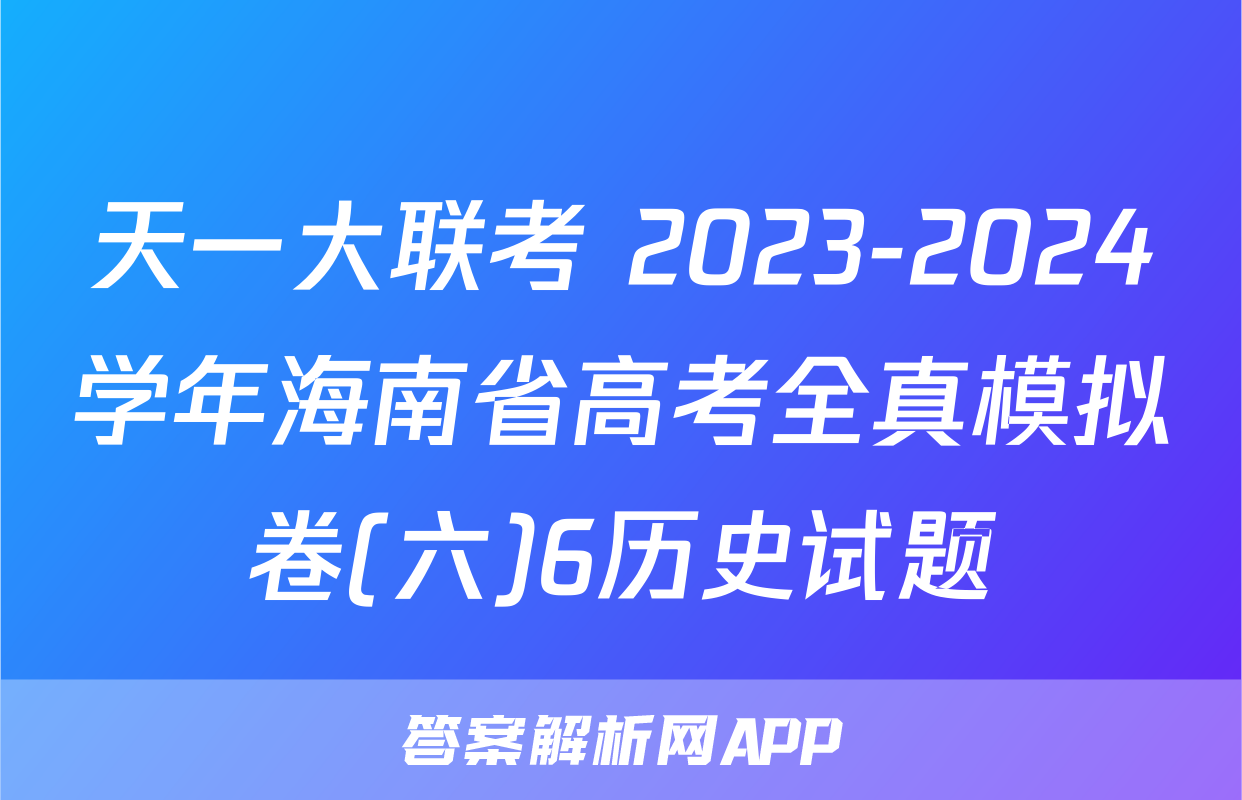 天一大联考 2023-2024学年海南省高考全真模拟卷(六)6历史试题