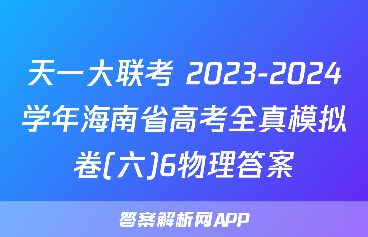 天一大联考 2023-2024学年海南省高考全真模拟卷(六)6物理答案