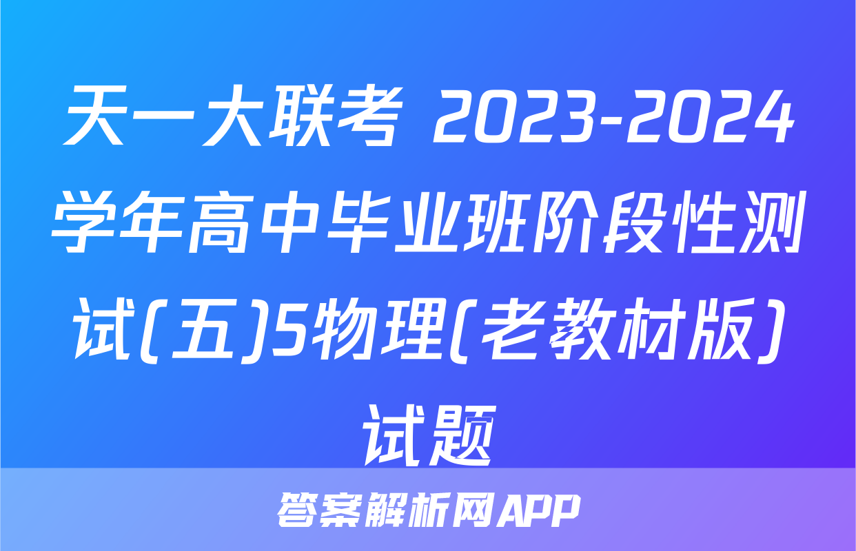 天一大联考 2023-2024学年高中毕业班阶段性测试(五)5物理(老教材版)试题