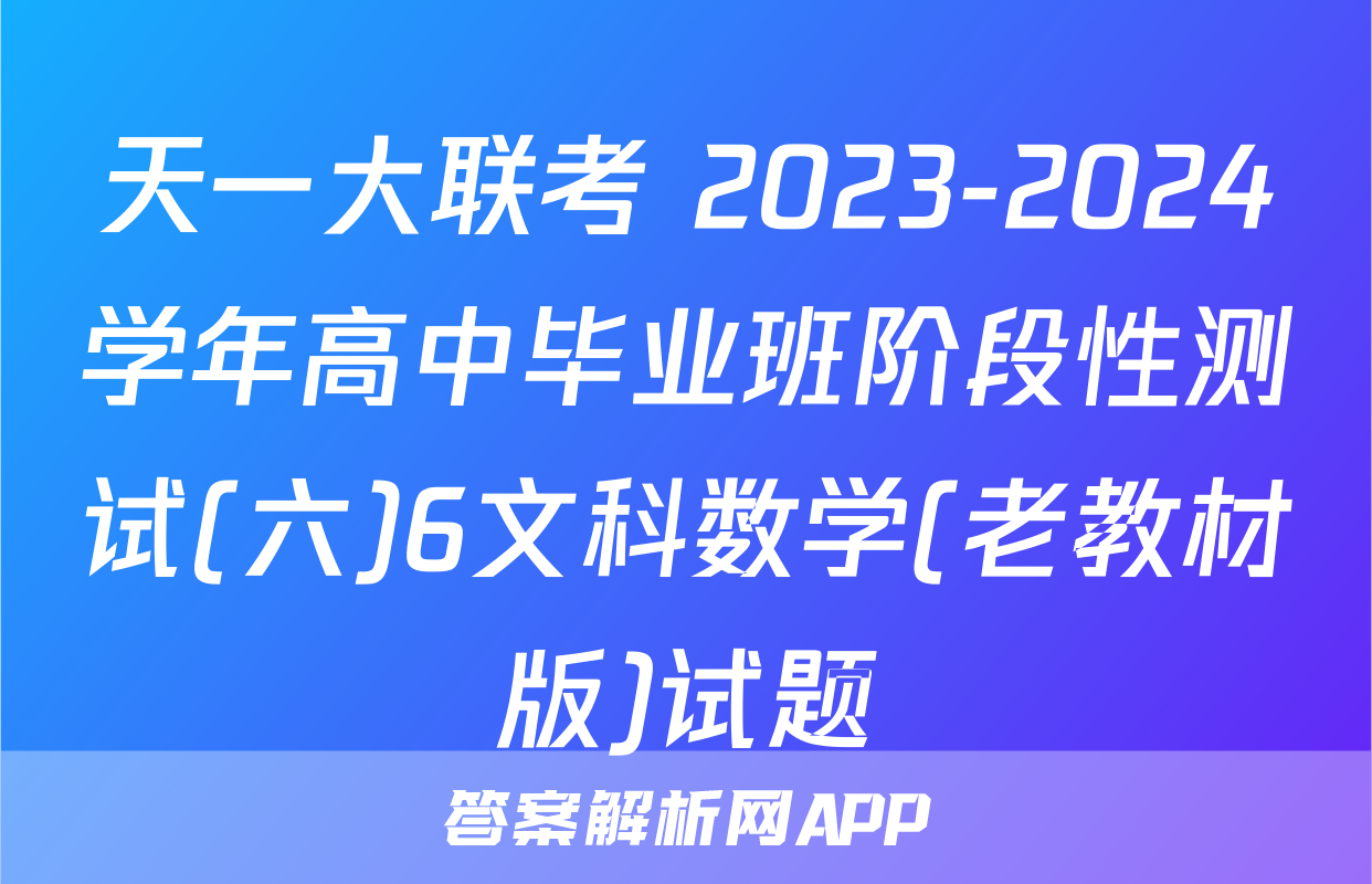 天一大联考 2023-2024学年高中毕业班阶段性测试(六)6文科数学(老教材版)试题