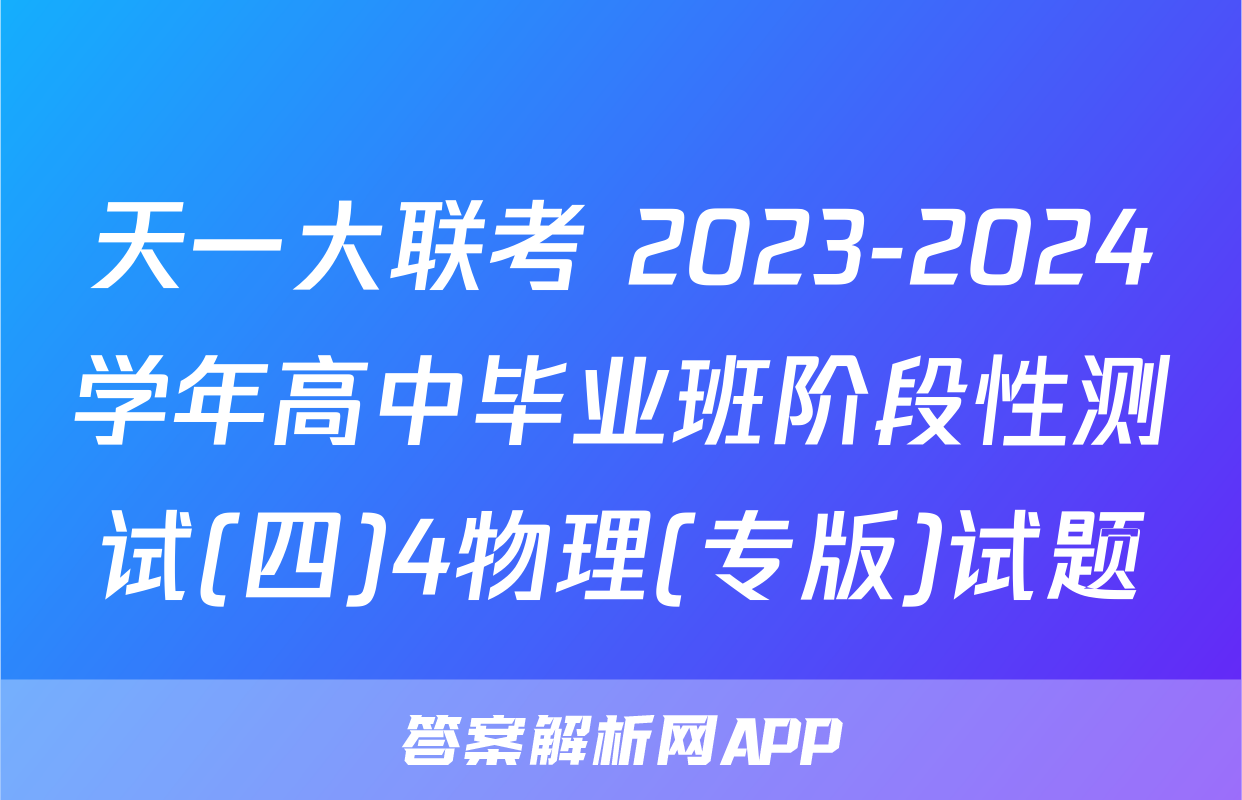 天一大联考 2023-2024学年高中毕业班阶段性测试(四)4物理(专版)试题