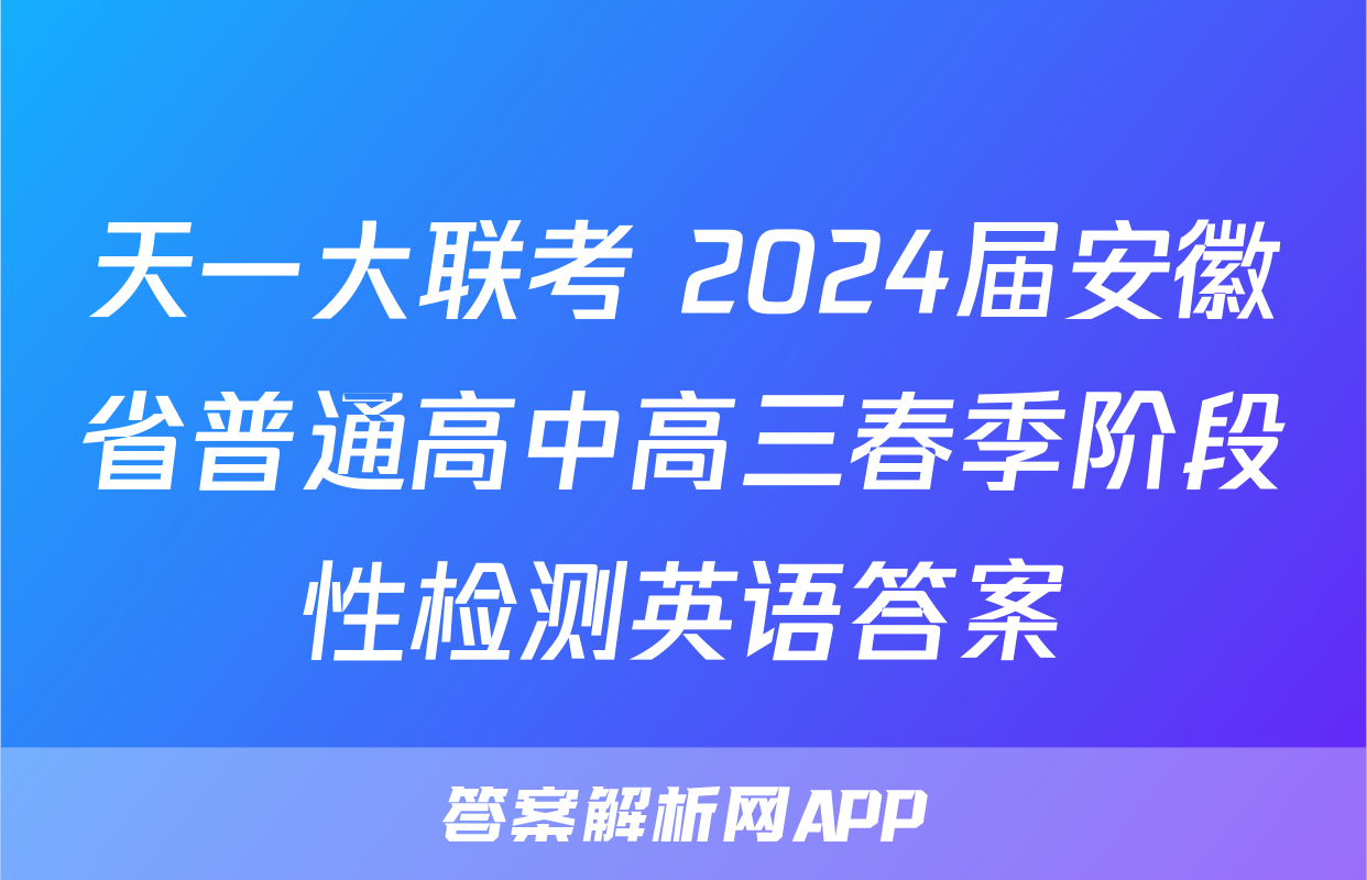 天一大联考 2024届安徽省普通高中高三春季阶段性检测英语答案
