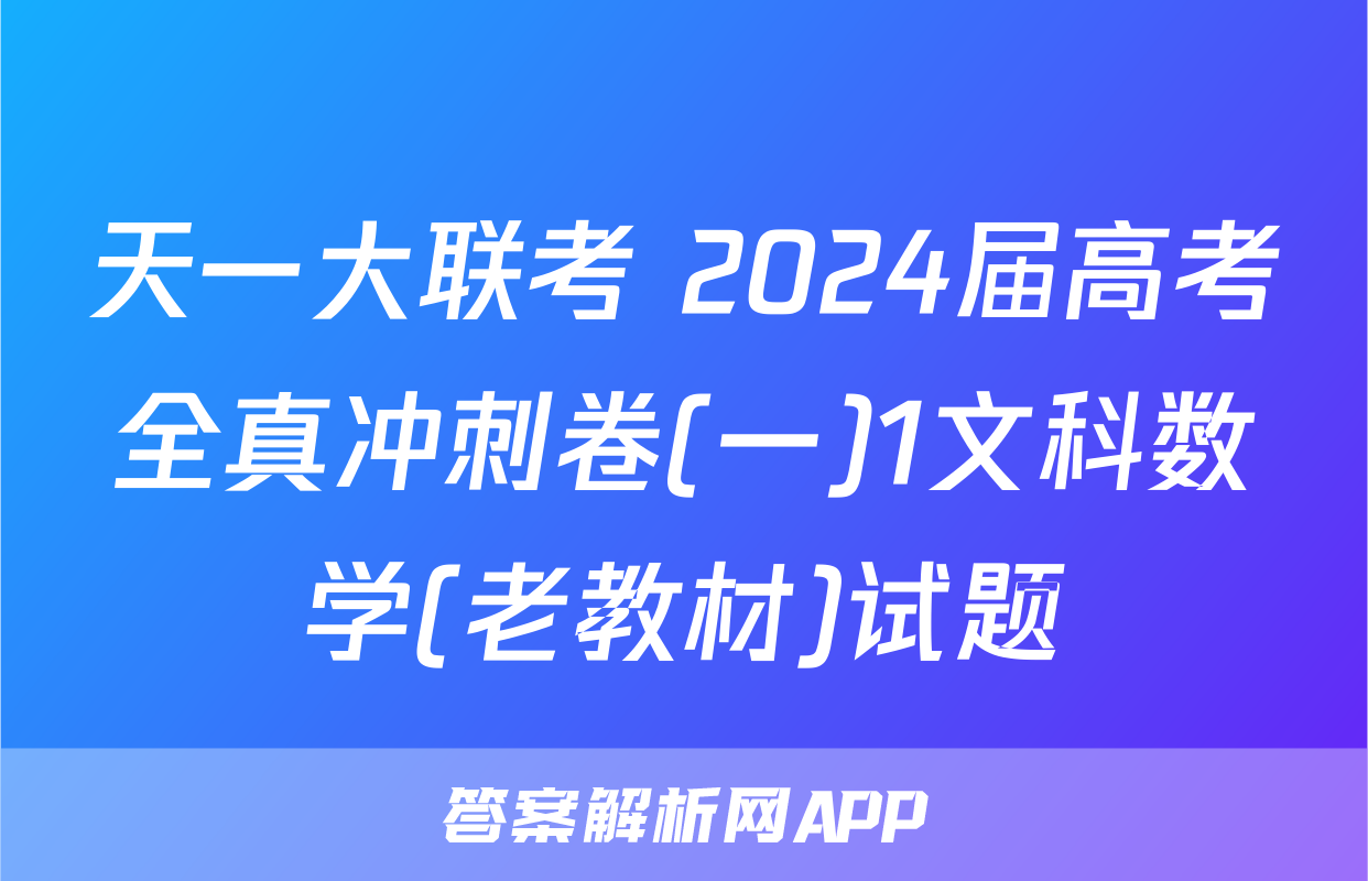 天一大联考 2024届高考全真冲刺卷(一)1文科数学(老教材)试题