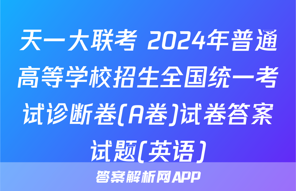 天一大联考 2024年普通高等学校招生全国统一考试诊断卷(A卷)试卷答案试题(英语)
