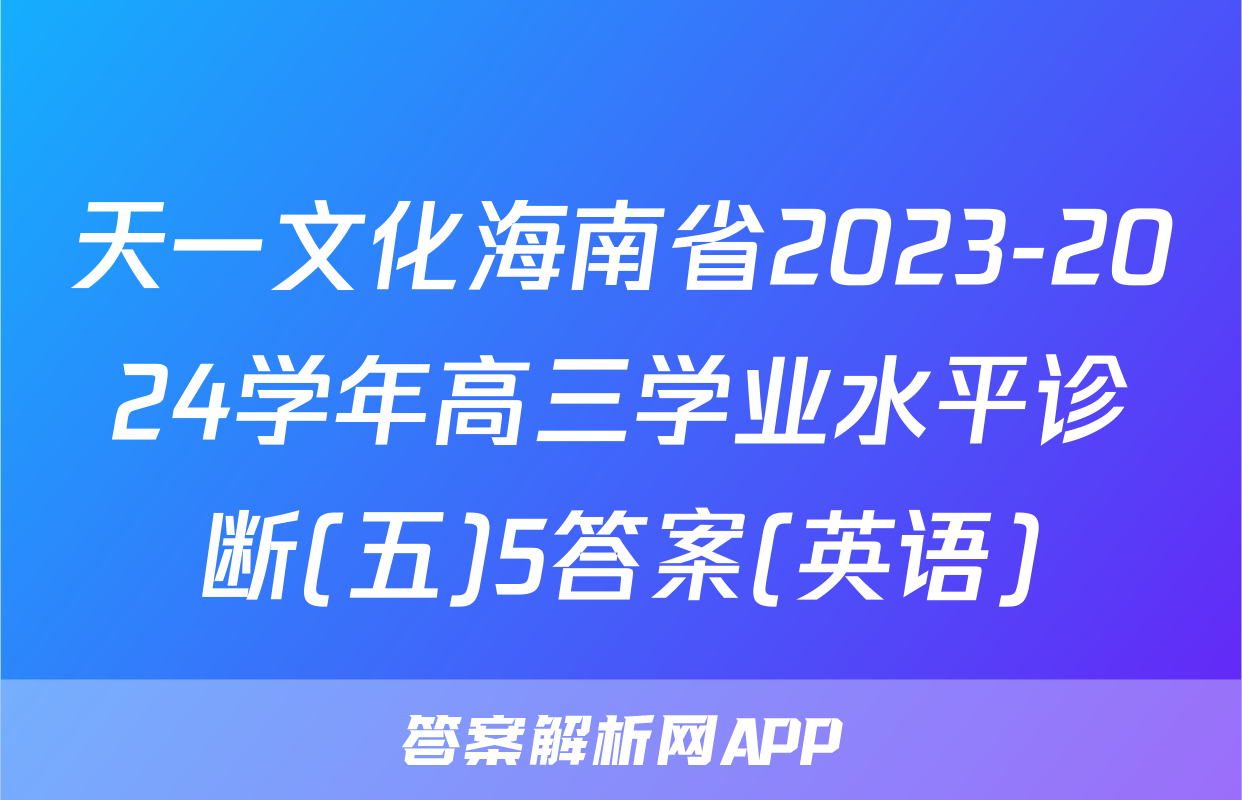 天一文化海南省2023-2024学年高三学业水平诊断(五)5答案(英语)