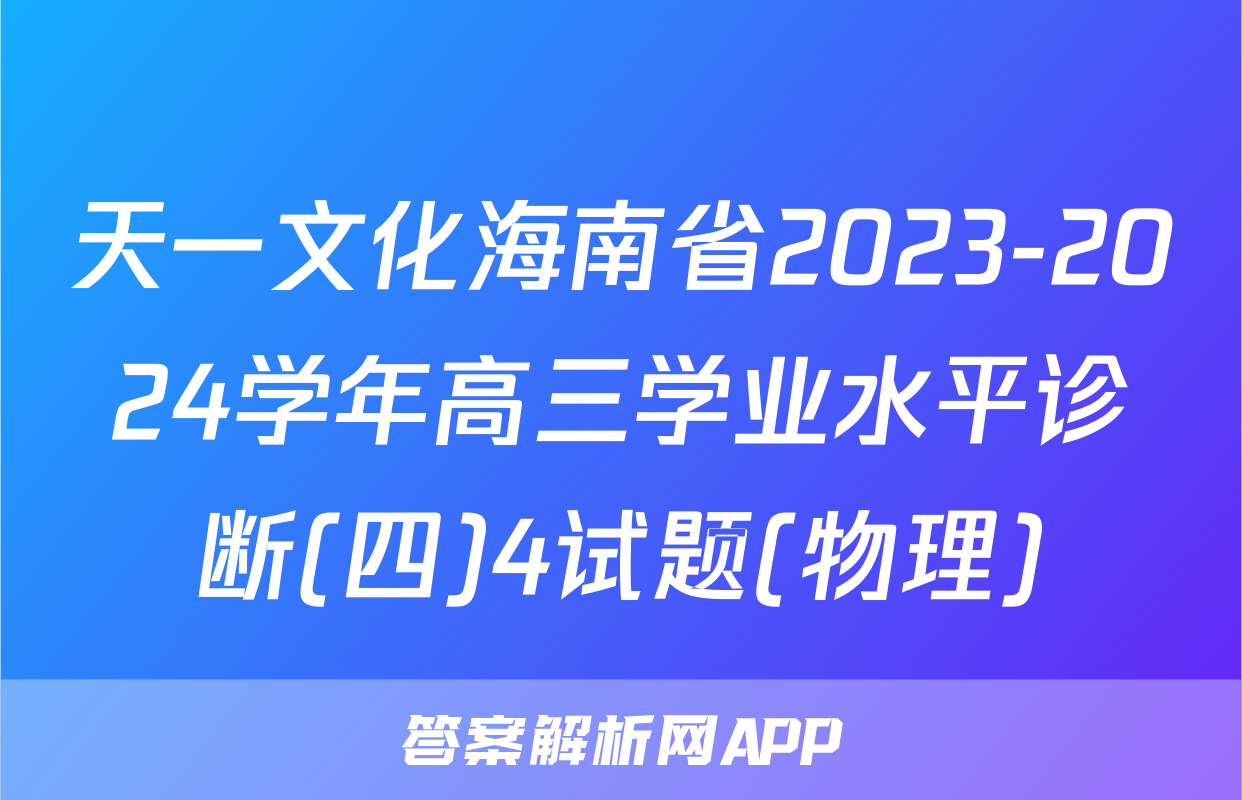 天一文化海南省2023-2024学年高三学业水平诊断(四)4试题(物理)