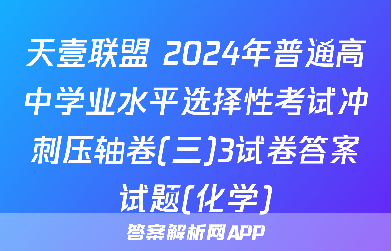 天壹联盟 2024年普通高中学业水平选择性考试冲刺压轴卷(三)3试卷答案试题(化学)