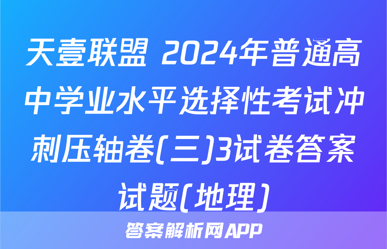 天壹联盟 2024年普通高中学业水平选择性考试冲刺压轴卷(三)3试卷答案试题(地理)