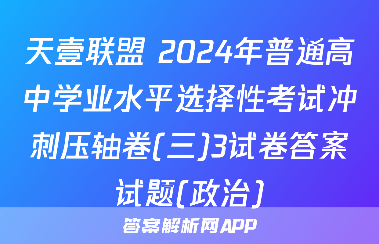 天壹联盟 2024年普通高中学业水平选择性考试冲刺压轴卷(三)3试卷答案试题(政治)