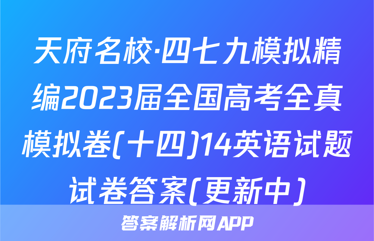 天府名校·四七九模拟精编2023届全国高考全真模拟卷(十四)14英语试题试卷答案(更新中)