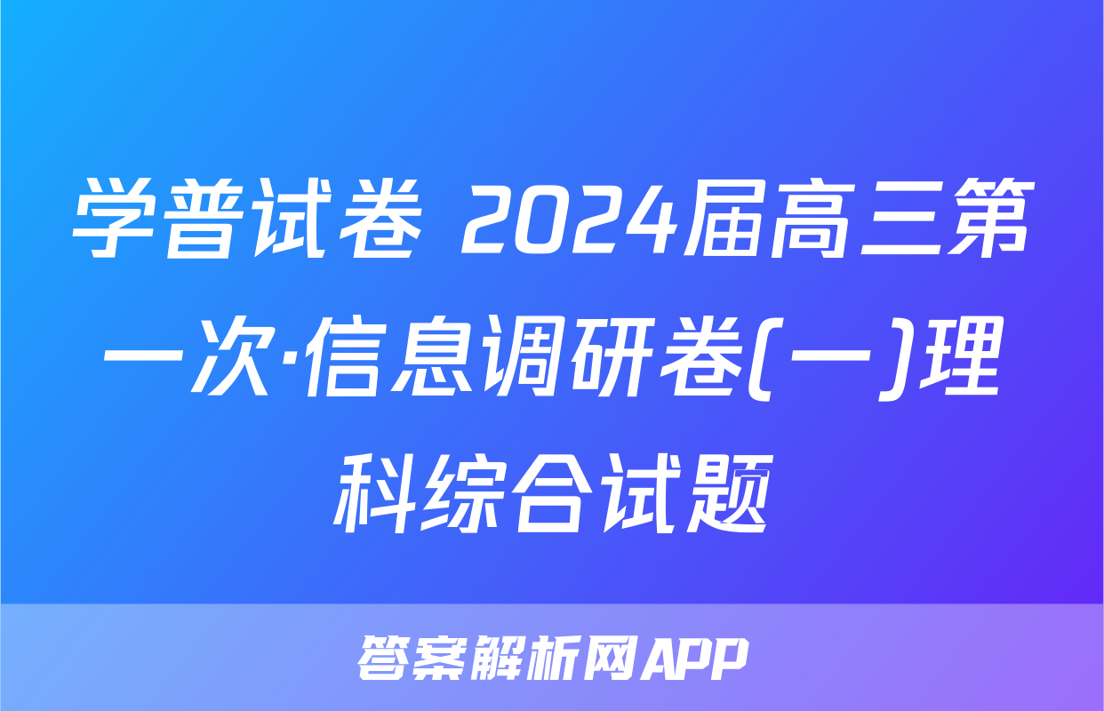 学普试卷 2024届高三第一次·信息调研卷(一)理科综合试题