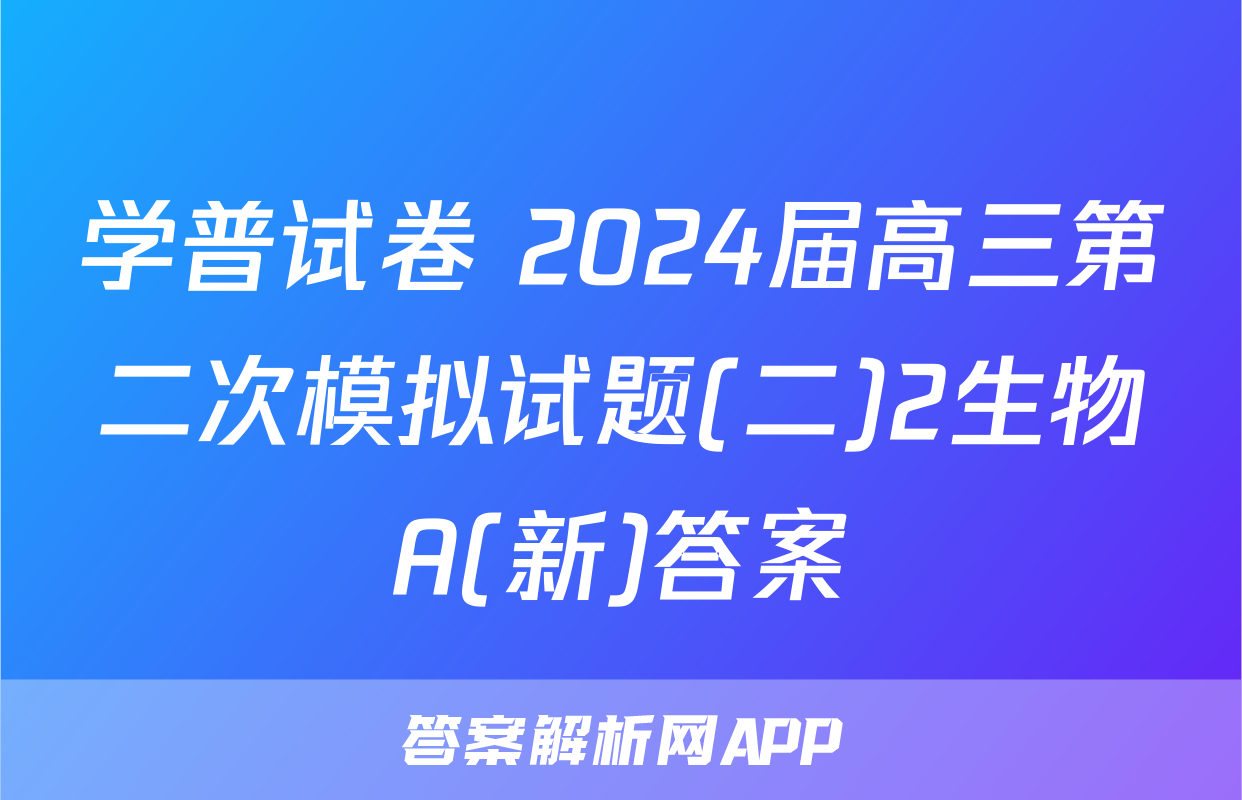 学普试卷 2024届高三第二次模拟试题(二)2生物A(新)答案