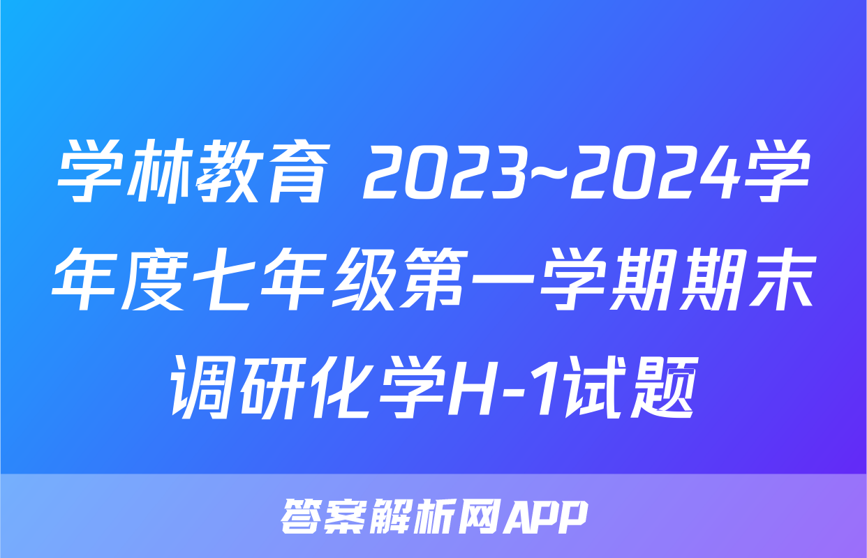 学林教育 2023~2024学年度七年级第一学期期末调研化学H-1试题