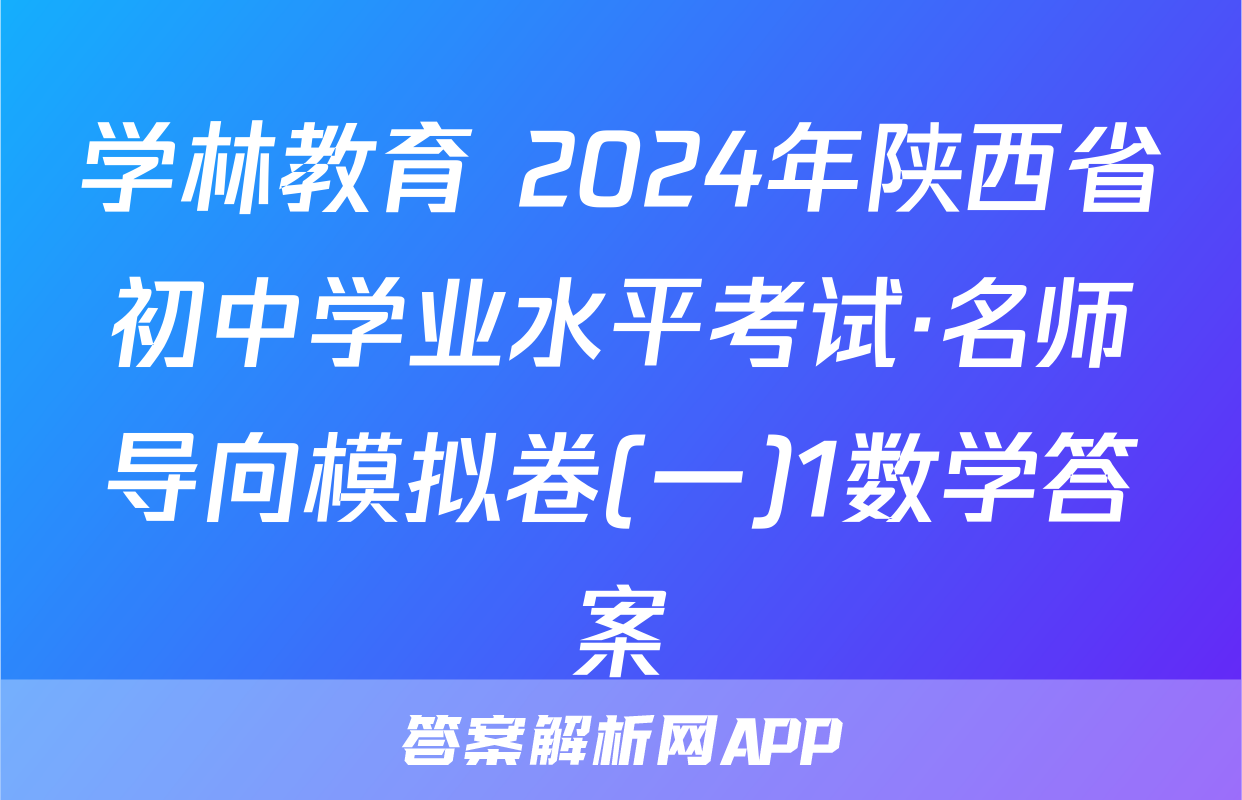 学林教育 2024年陕西省初中学业水平考试·名师导向模拟卷(一)1数学答案