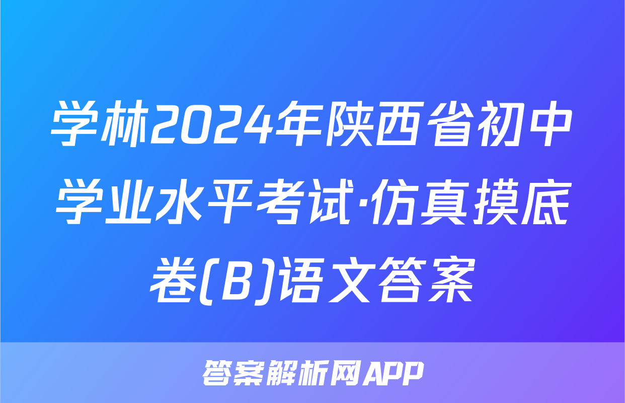 学林2024年陕西省初中学业水平考试·仿真摸底卷(B)语文答案
